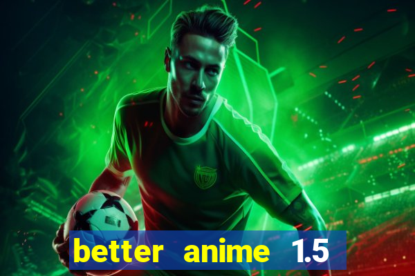 better anime 1.5 apk download